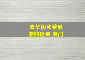 豪华船和普通船的区别 厦门